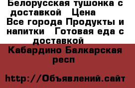Белорусская тушонка с доставкой › Цена ­ 10 - Все города Продукты и напитки » Готовая еда с доставкой   . Кабардино-Балкарская респ.